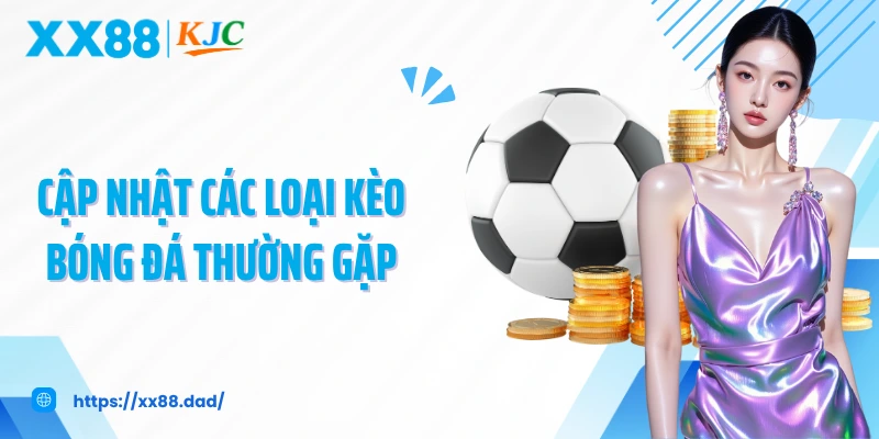 Cập nhật các loại kèo bóng đá thường gặp