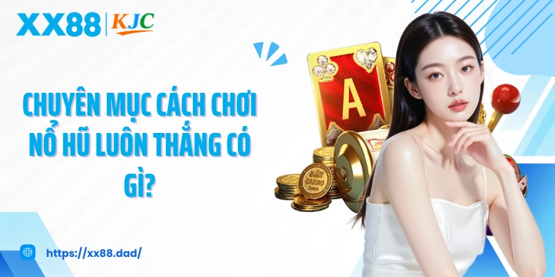 Chuyên mục cách chơi nổ hũ luôn thắng có gì?