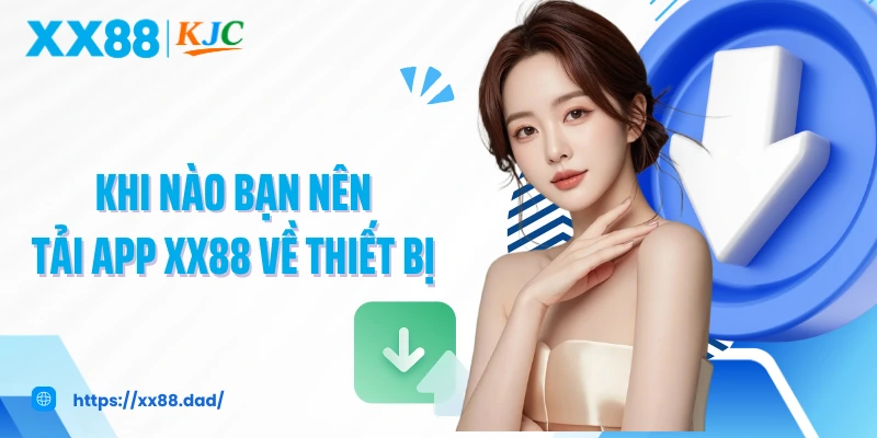 Khi nào bạn nên tải app XX88 về thiết bị 