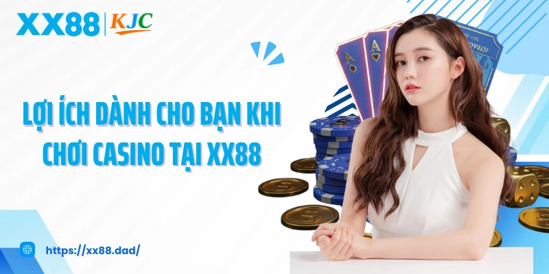 Lợi ích dành cho bạn khi chơi casino tại XX88