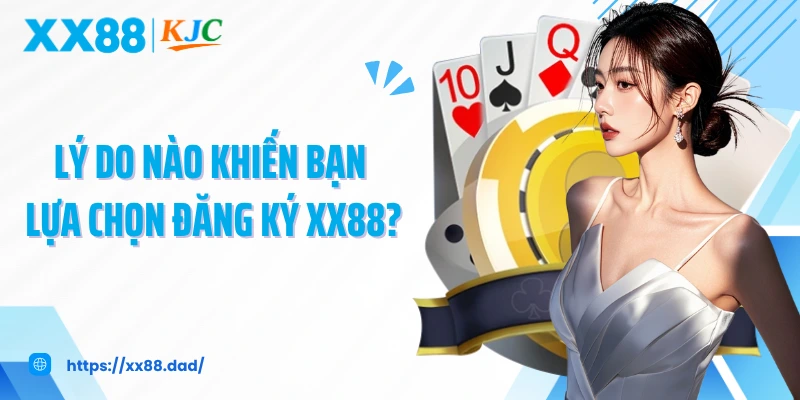 Lý do nào khiến bạn lựa chọn đăng ký XX88?