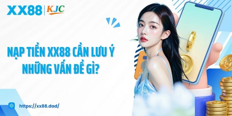 Nạp tiền XX88 cần lưu ý những vấn đề gì?