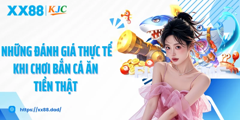 Những đánh giá thực tế khi chơi bắn cá ăn tiền thật 