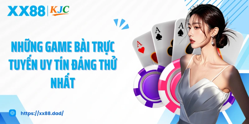 Những game bài trực tuyến uy tín đáng thử nhất