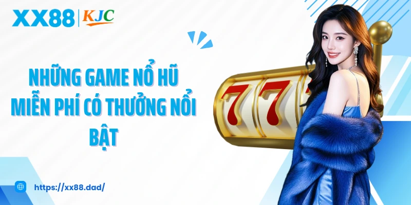 Những game nổ hũ miễn phí có thưởng nổi bật