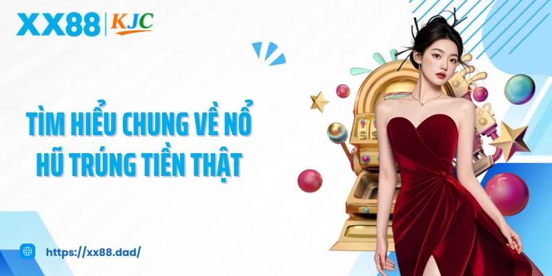 Tìm hiểu chung về nổ hũ trúng tiền thật