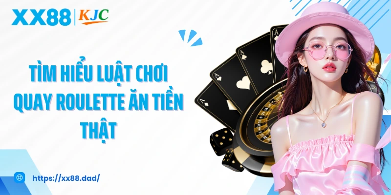 Tìm hiểu luật chơi quay roulette ăn tiền thật