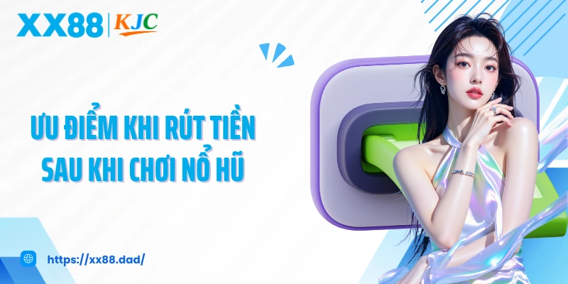 Ưu điểm khi rút tiền sau khi chơi nổ hũ